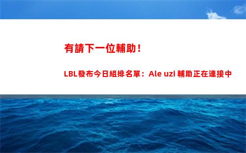 有請下一位輔助！LBL發布今日組排名單：Ale+uzi 輔助正在連接中