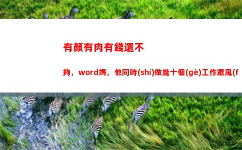 有顏有肉有錢還不夠，word媽，他同時(shí)做幾十個(gè)工作還風(fēng)生水起