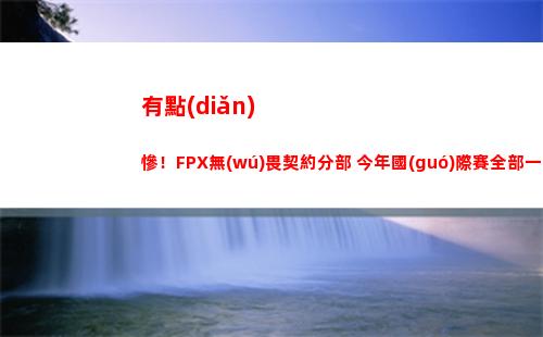有點(diǎn)慘！FPX無(wú)畏契約分部 今年國(guó)際賽全部一輪游出局插圖