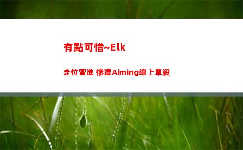 有點可惜~Elk走位冒進 慘遭Aiming線上單殺