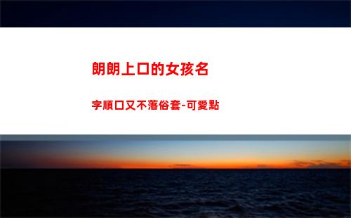 朗朗上口的女孩名字順口又不落俗套-可愛點(朗朗上口的女孩名字)