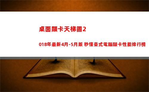 桌面顯卡天梯圖2018年最新4月-5月版 秒懂臺式電腦顯卡性能排行榜(桌面顯卡天梯圖2022年3月)
