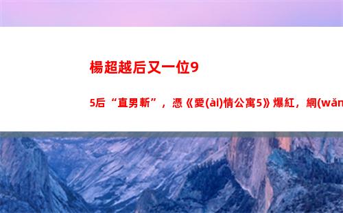 楊超越后又一位95后“直男斬”，憑《愛(ài)情公寓5》爆紅，網(wǎng)友：王俊凱 廣末涼子？(楊超越是不是一線)