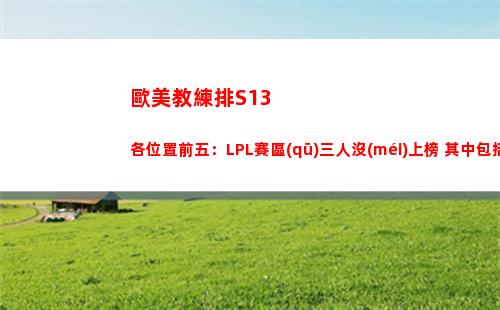 歐美教練排S13各位置前五：LPL賽區(qū)三人沒(méi)上榜 其中包括TheShy