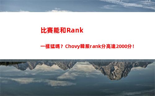 比賽能和Rank一樣猛嗎？Chovy韓服rank分高達2000分！