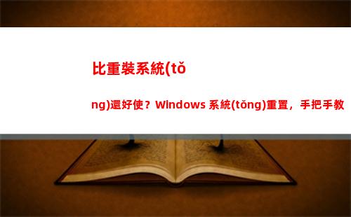 比重裝系統(tǒng)還好使？Windows 系統(tǒng)重置，手把手教會(huì)你(360上的重裝系統(tǒng)好使么)