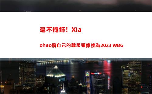 毫不掩飾！Xiaohao將自己的韓服頭像換為2023 WBG