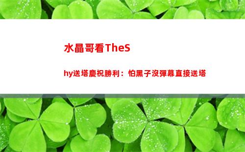 水晶哥看TheShy送塔慶祝勝利：怕黑子沒彈幕直接送塔