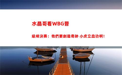 水晶哥看WBG晉級總決賽：他們要創造奇跡 小虎立血功啊！