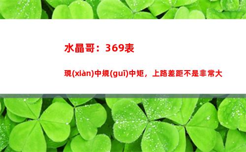 水晶哥：369表現(xiàn)中規(guī)中矩，上路差距不是非常大