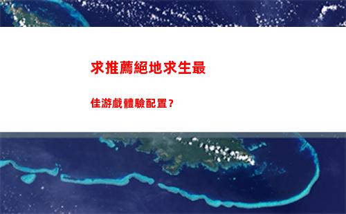 求推薦絕地求生最佳游戲體驗配置？(絕地求生(全求))