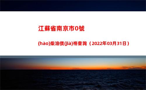江蘇省南京市0號(hào)柴油價(jià)格查詢（2022年03月31日）