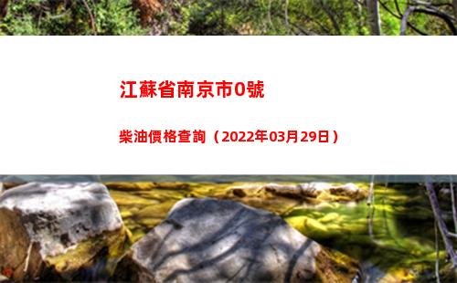 江蘇省南京市0號柴油價格查詢（2022年03月29日）