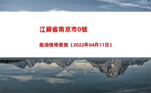 江蘇省南京市0號柴油價格查詢（2022年04月11日）