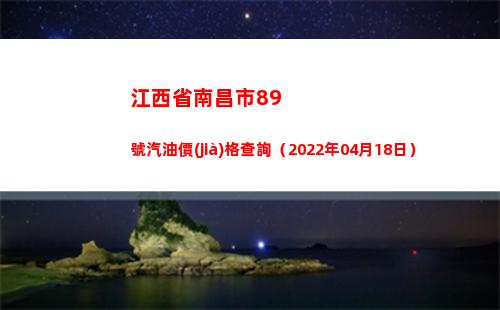 江西省南昌市89號汽油價(jià)格查詢（2022年04月18日）插圖