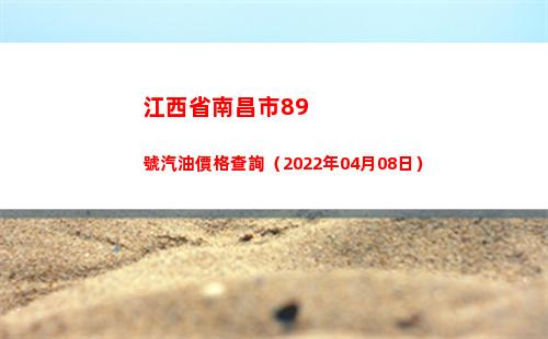 江西省南昌市89號汽油價格查詢（2022年04月08日）