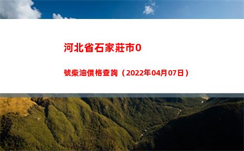河北省石家莊市0號柴油價格查詢（2022年04月07日）