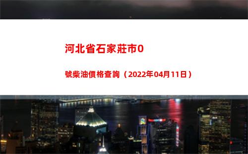 河北省石家莊市0號柴油價格查詢（2022年04月11日）插圖