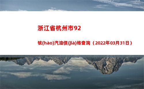 浙江省杭州市92號(hào)汽油價(jià)格查詢（2022年03月31日）
