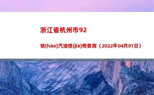 浙江省杭州市92號(hào)汽油價(jià)格查詢（2022年04月01日）