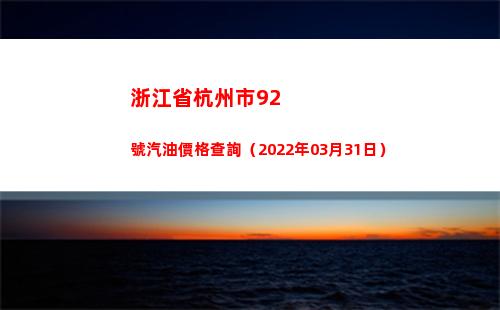 浙江省杭州市92號汽油價格查詢（2022年03月31日）