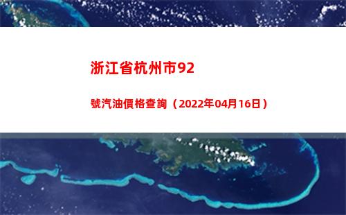 浙江省杭州市92號汽油價格查詢（2022年04月16日）