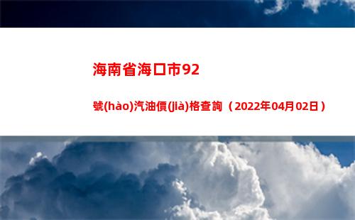 海南省海口市92號(hào)汽油價(jià)格查詢（2022年04月02日）