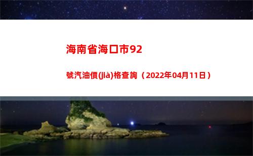 海南省海口市92號汽油價(jià)格查詢（2022年04月11日）