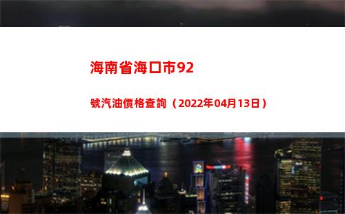 海南省海口市92號汽油價格查詢（2022年04月13日）