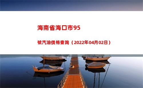 海南省海口市95號汽油價格查詢（2022年04月02日）