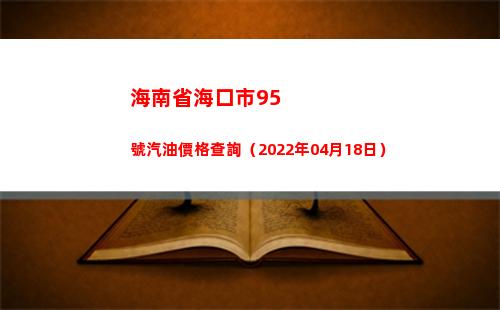 海南省海口市95號汽油價格查詢（2022年04月18日）