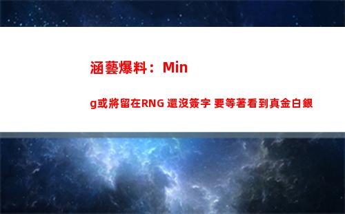 涵藝爆料：Ming或將留在RNG 還沒簽字 要等著看到真金白銀