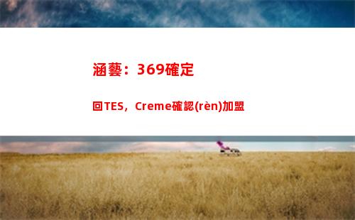 涵藝：369確定回TES，Creme確認(rèn)加盟