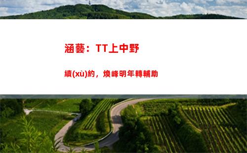涵藝：TT上中野續(xù)約，煥峰明年轉輔助