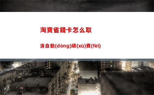 淘寶省錢卡怎么取消自動(dòng)續(xù)費(fèi)