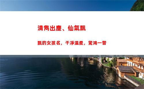 清雋出塵、仙氣飄飄的女孩名，干凈溫柔，驚鴻一瞥(描寫仙氣出塵的人)