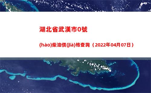 湖北省武漢市0號(hào)柴油價(jià)格查詢（2022年04月07日）