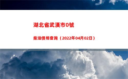 湖北省武漢市0號柴油價格查詢（2022年04月02日）