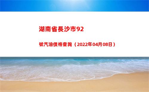 湖南省長沙市92號汽油價格查詢（2022年04月08日）
