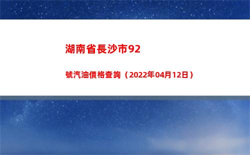 湖南省長沙市92號汽油價格查詢（2022年04月12日）