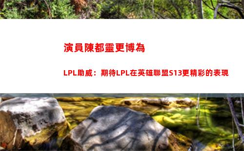 演員陳都靈更博為LPL助威：期待LPL在英雄聯盟S13更精彩的表現