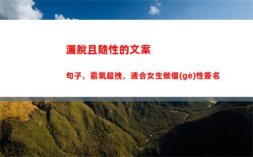 灑脫且隨性的文案句子，霸氣超拽，適合女生做個(gè)性簽名(灑脫隨性淡然文案)