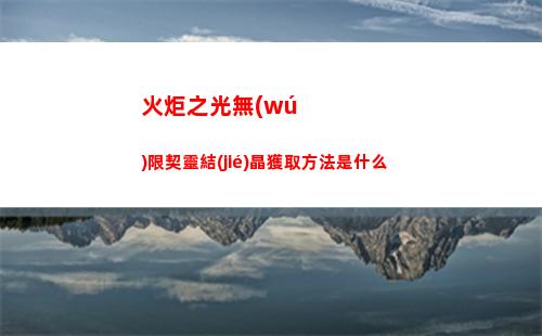火炬之光無(wú)限契靈結(jié)晶獲取方法是什么