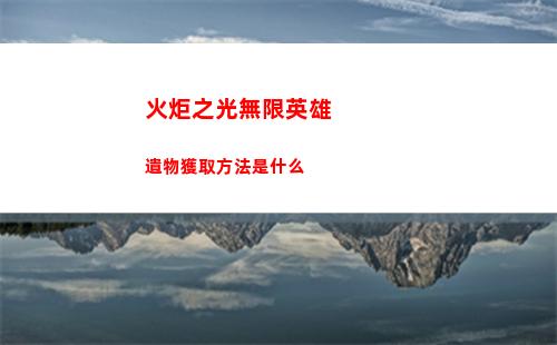 火炬之光無限英雄遺物獲取方法是什么