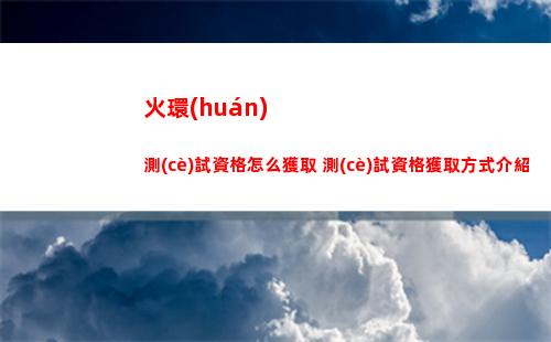 火環(huán)測(cè)試資格怎么獲取 測(cè)試資格獲取方式介紹