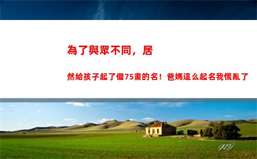 為了與眾不同，居然給孩子起了個75畫的名！爸媽這么起名我慌亂了(與眾不同的同學)