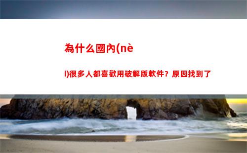 為什么國內(nèi)很多人都喜歡用破解版軟件？原因找到了(為什么國內(nèi)很多人支持烏克蘭)