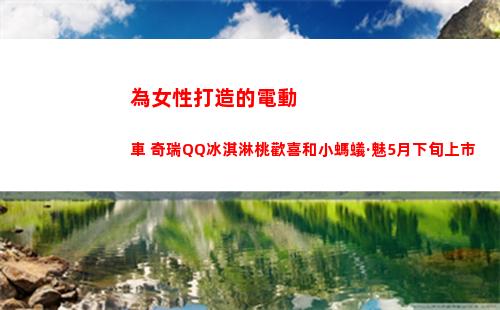 為女性打造的電動車 奇瑞QQ冰淇淋桃歡喜和小螞蟻·魅5月下旬上市(為女性打造的電動跑車)