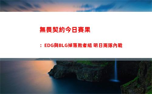無畏契約今日賽果：EDG與BLG掉落敗者組 明日兩隊內戰