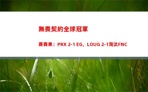 無畏契約全球冠軍賽賽果：PRX 2-1 EG，LOUG 2-1淘汰FNC